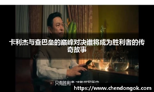 卡利杰与查巴垒的巅峰对决谁将成为胜利者的传奇故事